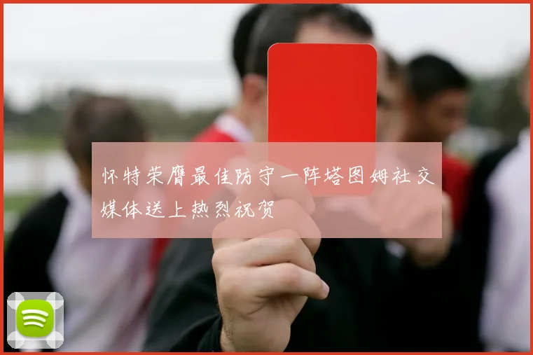 怀特荣膺最佳防守一阵塔图姆社交媒体送上热烈祝贺