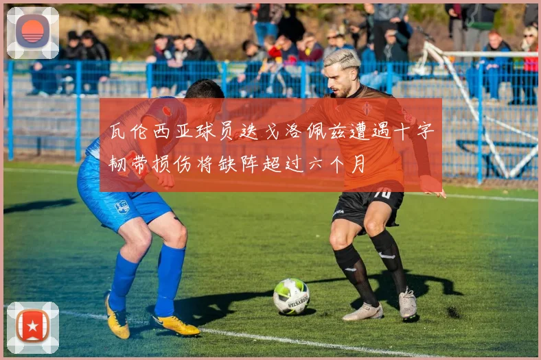 瓦伦西亚球员迭戈洛佩兹遭遇十字韧带损伤将缺阵超过六个月