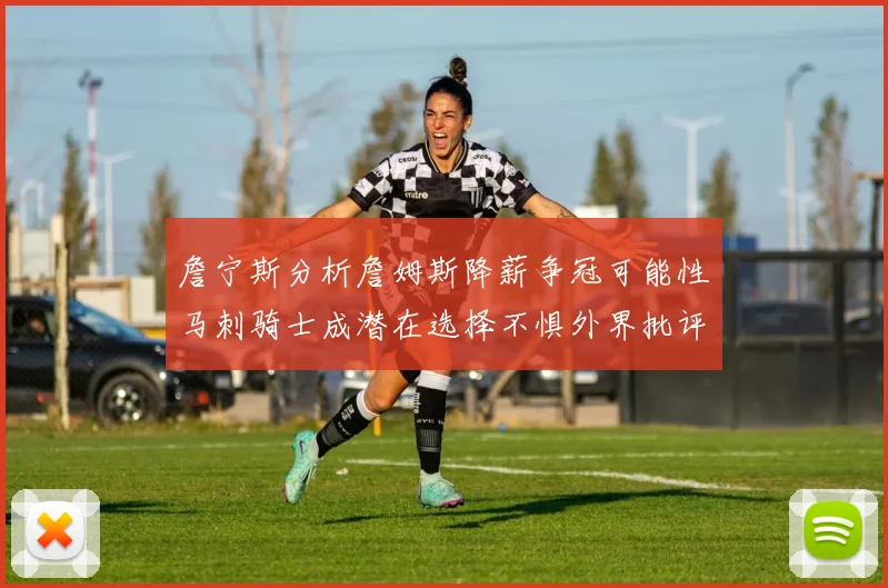 詹宁斯分析詹姆斯降薪争冠可能性马刺骑士成潜在选择不惧外界批评