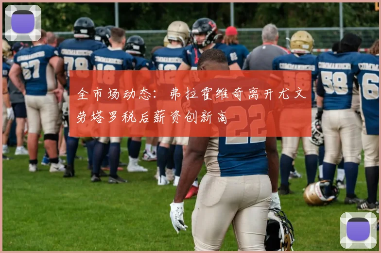 全市场动态：弗拉霍维奇离开尤文劳塔罗税后薪资创新高