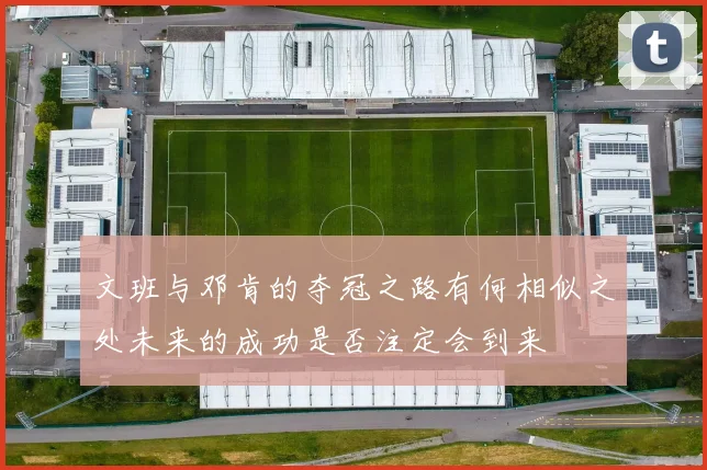 文班与邓肯的夺冠之路有何相似之处未来的成功是否注定会到来