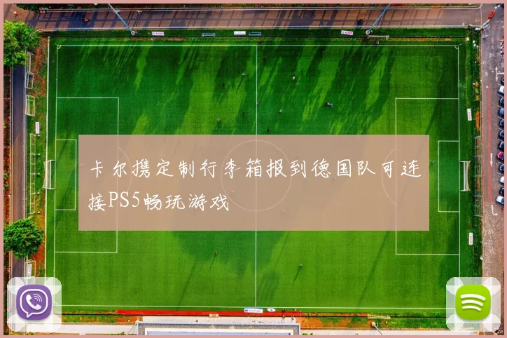 卡尔携定制行李箱报到德国队可连接PS5畅玩游戏