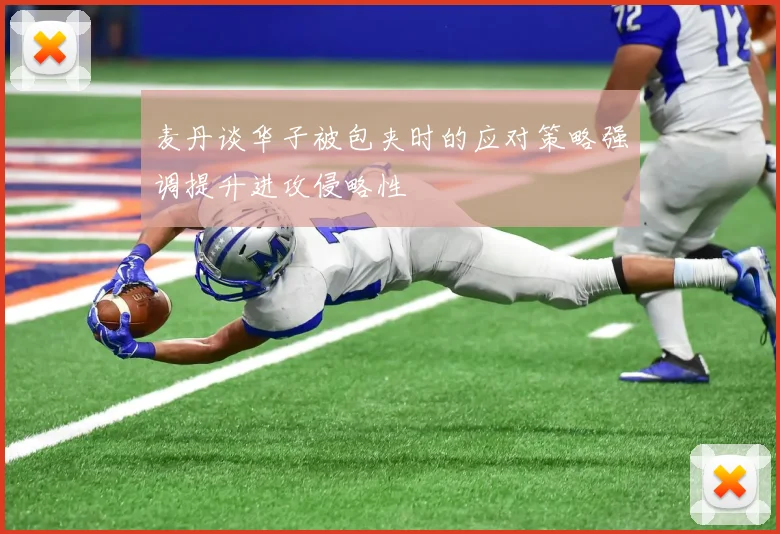 麦丹谈华子被包夹时的应对策略强调提升进攻侵略性