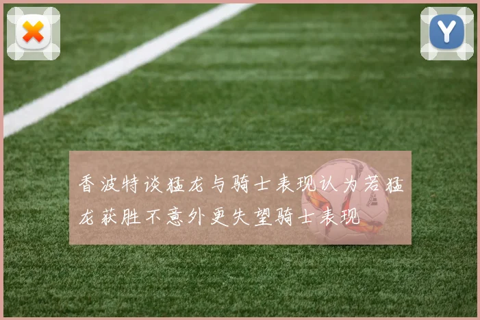 香波特谈猛龙与骑士表现认为若猛龙获胜不意外更失望骑士表现