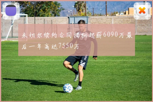 米切尔续约合同揭秘起薪6090万最后一年高达7550万