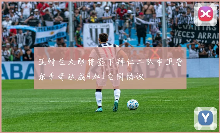 亚特兰大即将签下拜仁二队中卫普尔季奇达成4加1合同协议