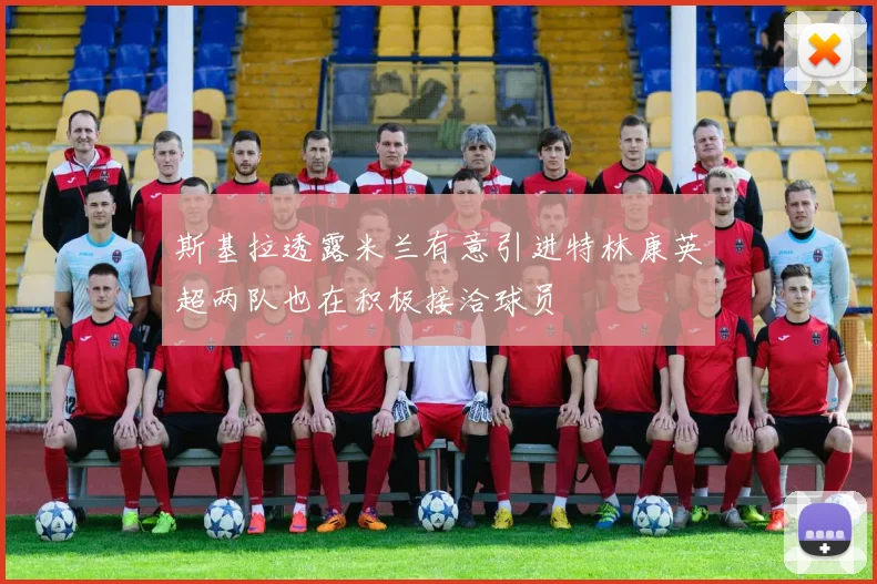 斯基拉透露米兰有意引进特林康英超两队也在积极接洽球员