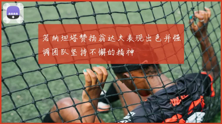 若纳坦塔赞扬翁达夫表现出色并强调团队坚持不懈的精神
